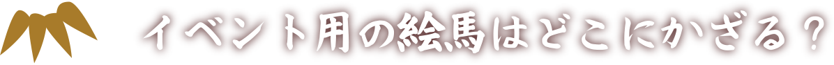 イベント用の絵馬はどこにかざる?